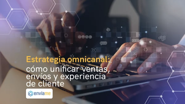 Estrategia omnicanal: cómo unificar ventas, envíos y experiencia de cliente