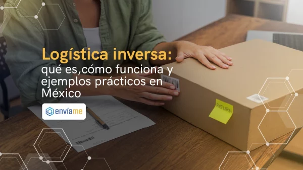 Logística inversa: Qué es, cómo funciona y ejemplos prácticos en México